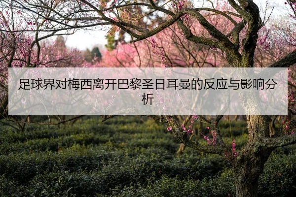 足球界对梅西离开巴黎圣日耳曼的反应与影响分析
