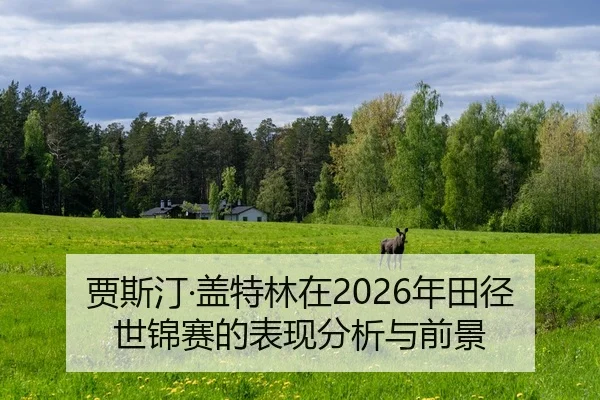 贾斯汀·盖特林在2026年田径世锦赛的表现分析与前景
