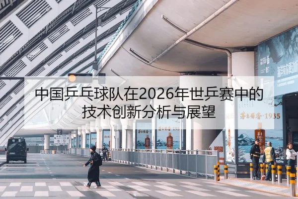 中国乒乓球队在2026年世乒赛中的技术创新分析与展望