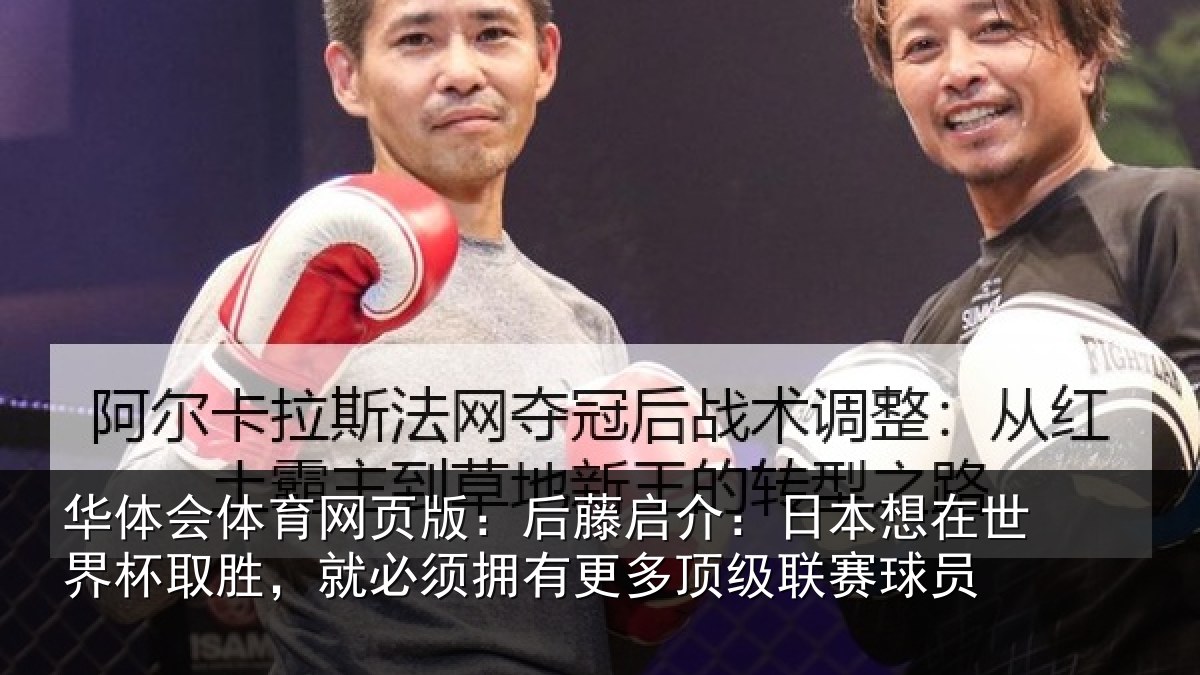 华体会体育网页版：后藤启介：日本想在世界杯取胜，就必须拥有更多顶级联赛球员