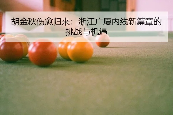 胡金秋伤愈归来：浙江广厦内线新篇章的挑战与机遇