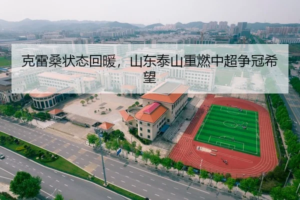 克雷桑状态回暖，山东泰山重燃中超争冠希望