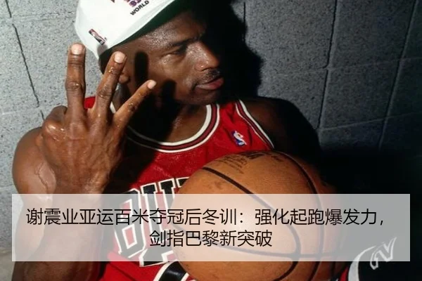 谢震业亚运百米夺冠后冬训：强化起跑爆发力，剑指巴黎新突破