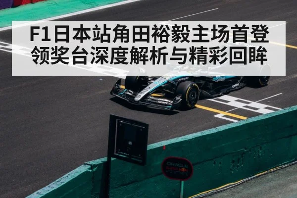 F1日本站角田裕毅主场首登领奖台深度解析与精彩回眸