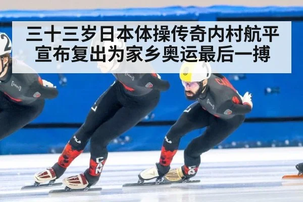 三十三岁日本体操传奇内村航平宣布复出为家乡奥运最后一搏