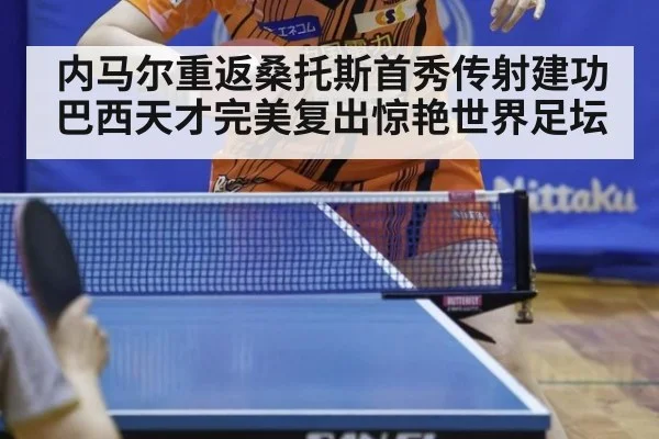 内马尔重返桑托斯首秀传射建功 巴西天才完美复出惊艳世界足坛